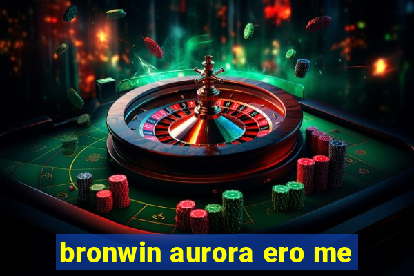 bronwin aurora ero me